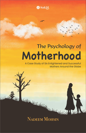 The Psychology of Motherhood : A Case Study of Six Enlightened and Successful Mothers Around the Globe